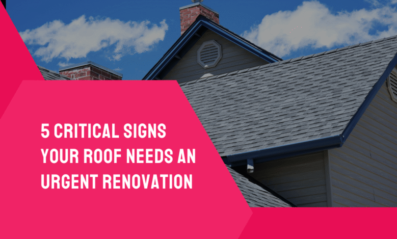 5 Critical Signs Your Roof Needs an Urgent Renovation (1)